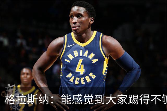 格拉斯纳：能感觉到大家踢得不够放松，我们肩上背着包袱
